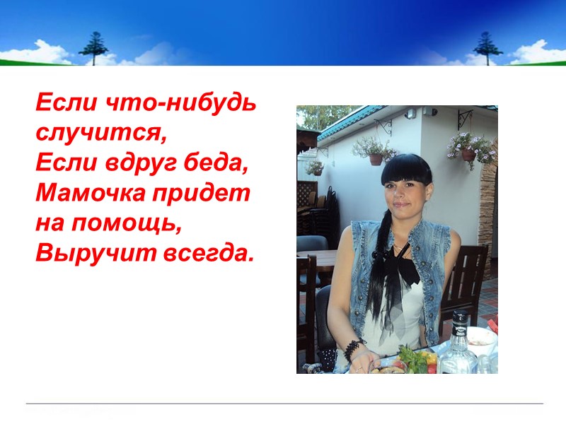 Если что-нибудь случится, Если вдруг беда, Мамочка придет на помощь, Выручит всегда.